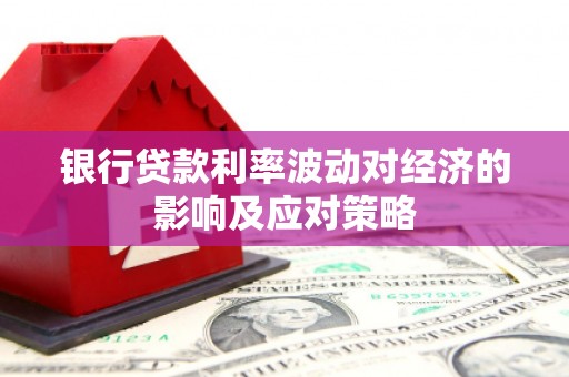 嘉峪关银行贷款利率波动对经济的影响及应对策略