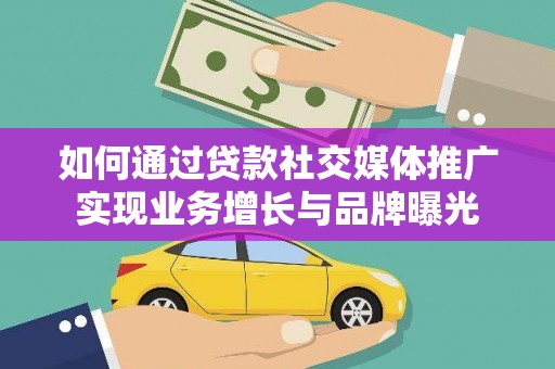 嘉峪关如何通过贷款社交媒体推广实现业务增长与品牌曝光