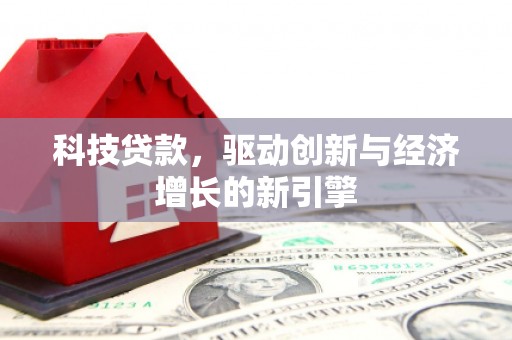 嘉峪关科技贷款，驱动创新与经济增长的新引擎