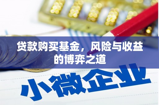 嘉峪关贷款购买基金，风险与收益的博弈之道