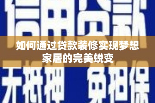 嘉峪关如何通过贷款装修实现梦想家居的完美蜕变