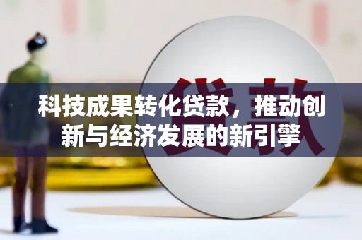 嘉峪关科技成果转化贷款，推动创新与经济发展的新引擎