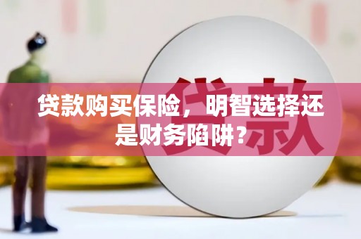 嘉峪关贷款购买保险，明智选择还是财务陷阱？