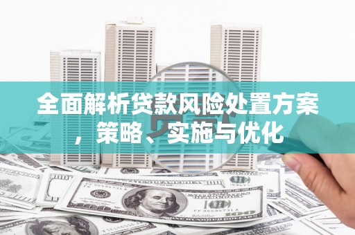 嘉峪关全面解析贷款风险处置方案，策略、实施与优化