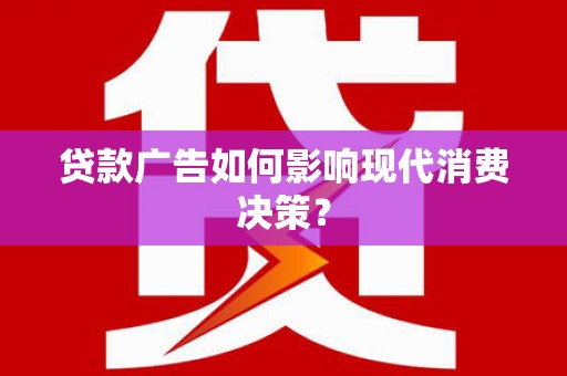 嘉峪关贷款广告如何影响现代消费决策？
