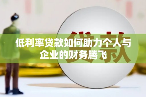 嘉峪关低利率贷款如何助力个人与企业的财务腾飞