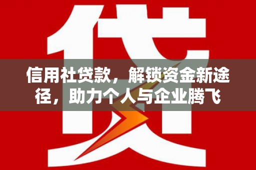 嘉峪关信用社贷款，解锁资金新途径，助力个人与企业腾飞