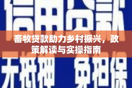 嘉峪关畜牧贷款助力乡村振兴，政策解读与实操指南