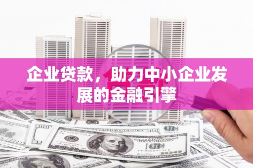 嘉峪关企业贷款，助力中小企业发展的金融引擎