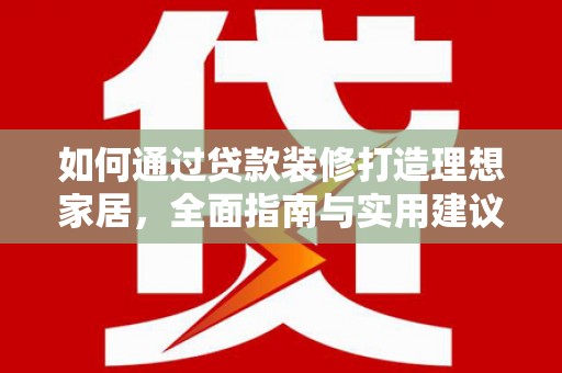 嘉峪关如何通过贷款装修打造理想家居，全面指南与实用建议