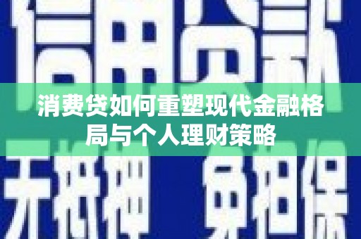 嘉峪关消费贷如何重塑现代金融格局与个人理财策略