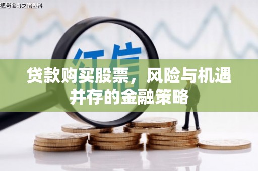 嘉峪关贷款购买股票，风险与机遇并存的金融策略