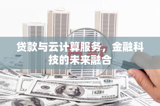 嘉峪关贷款与云计算服务，金融科技的未来融合