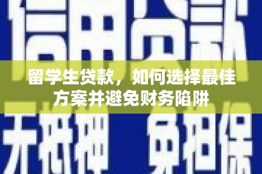 嘉峪关留学生贷款，如何选择最佳方案并避免财务陷阱