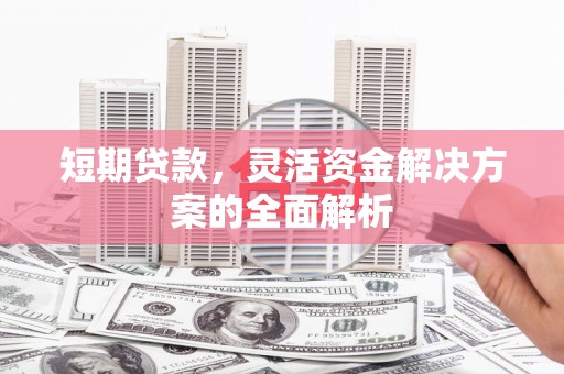 嘉峪关短期贷款，灵活资金解决方案的全面解析