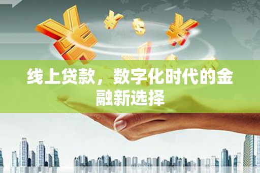 嘉峪关线上贷款，数字化时代的金融新选择
