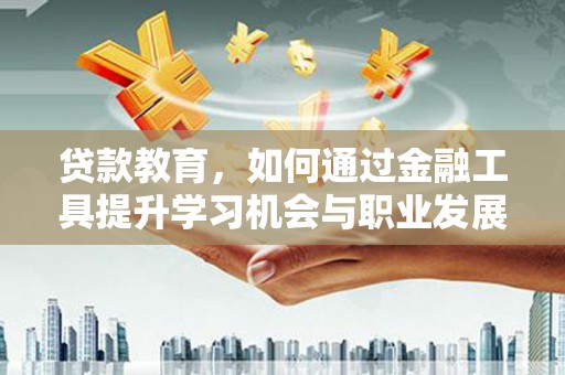 嘉峪关贷款教育，如何通过金融工具提升学习机会与职业发展