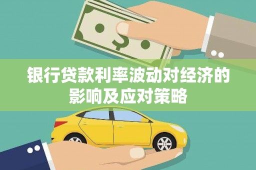 嘉峪关银行贷款利率波动对经济的影响及应对策略