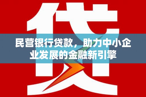 嘉峪关民营银行贷款，助力中小企业发展的金融新引擎