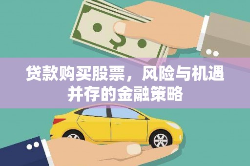 嘉峪关贷款购买股票，风险与机遇并存的金融策略
