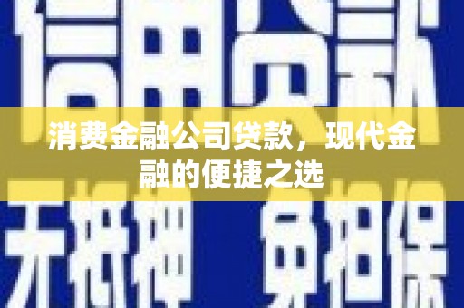 嘉峪关消费金融公司贷款，现代金融的便捷之选