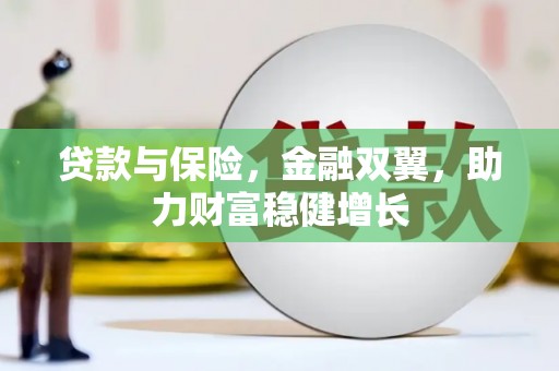 嘉峪关贷款与保险，金融双翼，助力财富稳健增长